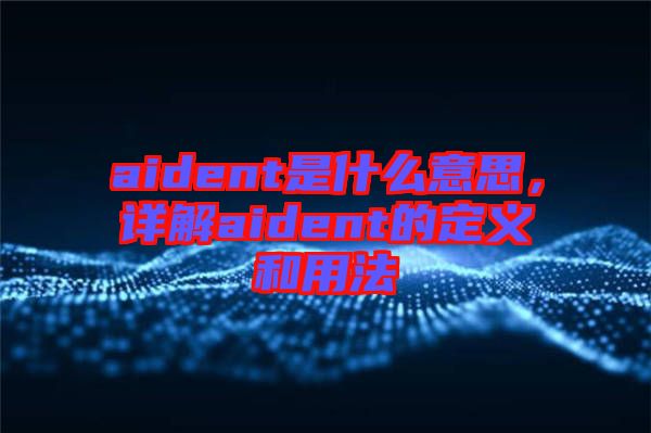 aident是什么意思，詳解aident的定義和用法