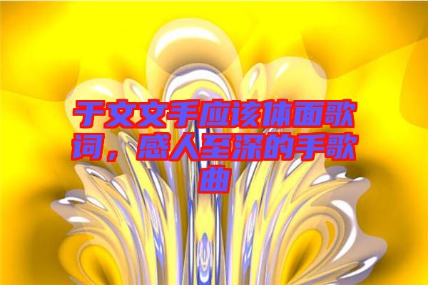 于文文手應(yīng)該體面歌詞，感人至深的手歌曲