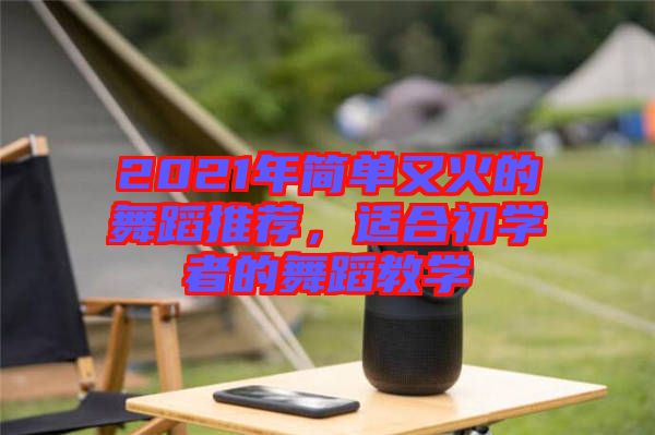 2021年簡(jiǎn)單又火的舞蹈推薦，適合初學(xué)者的舞蹈教學(xué)