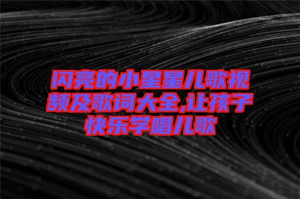 閃亮的小星星兒歌視頻及歌詞大全,讓孩子快樂學唱兒歌