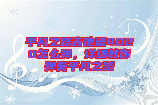 平凡之路吉他譜4020怎么彈，詳細(xì)教你彈奏平凡之路