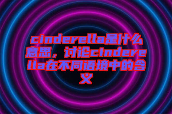 cinderella是什么意思，討論cinderella在不同語(yǔ)境中的含義