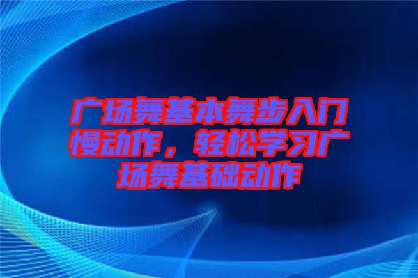 廣場舞基本舞步入門慢動作，輕松學習廣場舞基礎動作