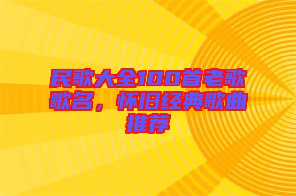 民歌大全100首老歌歌名，懷舊經(jīng)典歌曲推薦