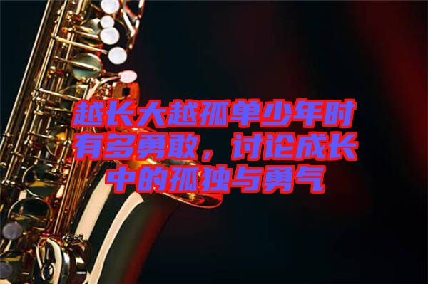 越長(zhǎng)大越孤單少年時(shí)有多勇敢，討論成長(zhǎng)中的孤獨(dú)與勇氣