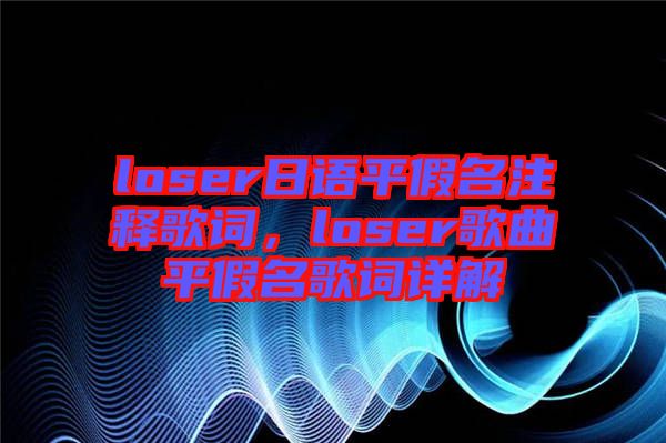 loser日語平假名注釋歌詞，loser歌曲平假名歌詞詳解