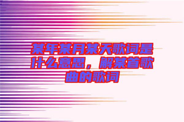 某年某月某天歌詞是什么意思，解某首歌曲的歌詞