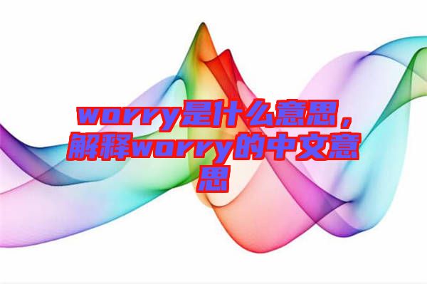 worry是什么意思，解釋worry的中文意思