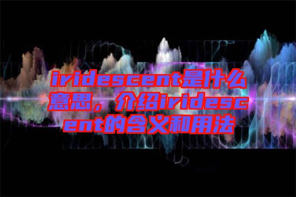 iridescent是什么意思，介紹iridescent的含義和用法