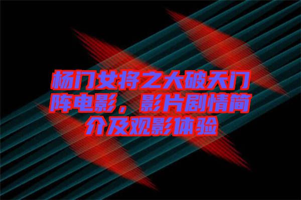 楊門女將之大破天門陣電影，影片劇情簡介及觀影體驗(yàn)