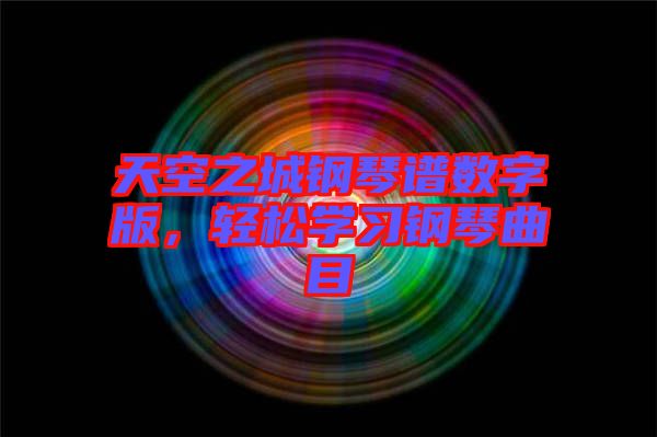 天空之城鋼琴譜數(shù)字版，輕松學(xué)習(xí)鋼琴曲目