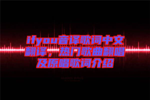 ifyou音譯歌詞中文翻譯，熱門歌曲翻唱及原唱歌詞介紹