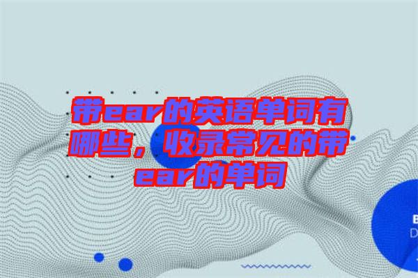 帶ear的英語單詞有哪些，收錄常見的帶ear的單詞