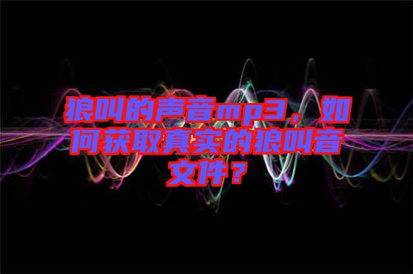 狼叫的聲音mp3，如何獲取真實的狼叫音文件？