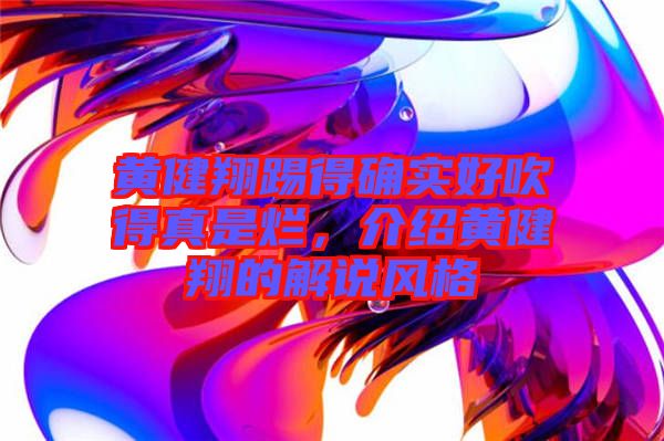 黃健翔踢得確實好吹得真是爛，介紹黃健翔的解說風格