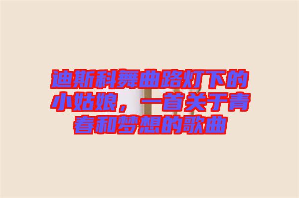 迪斯科舞曲路燈下的小姑娘，一首關(guān)于青春和夢(mèng)想的歌曲