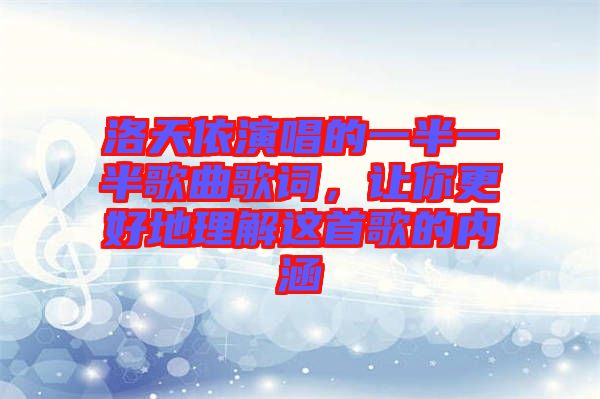 洛天依演唱的一半一半歌曲歌詞，讓你更好地理解這首歌的內(nèi)涵