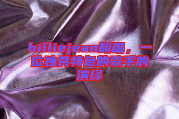 billiejean翻唱，一位獨(dú)具特色的歌手的演繹