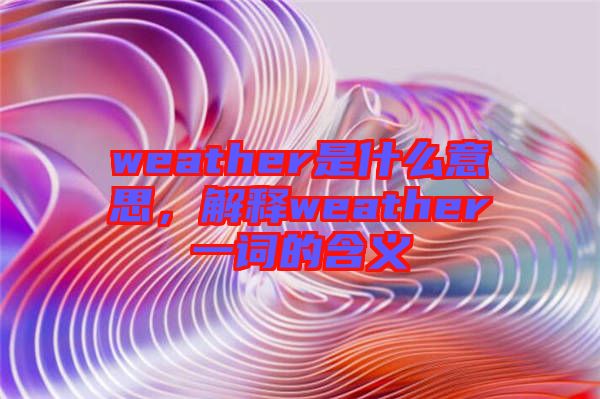 weather是什么意思，解釋weather一詞的含義