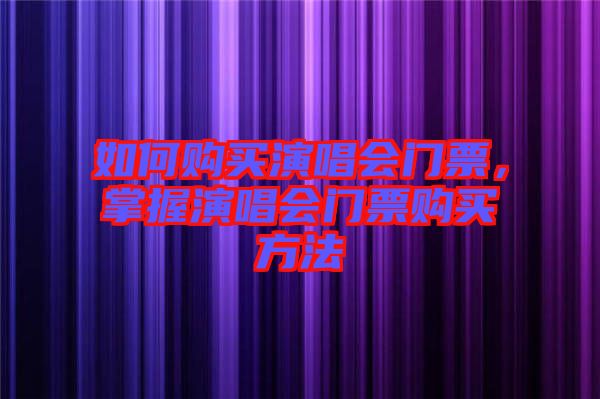 如何購買演唱會門票，掌握演唱會門票購買方法