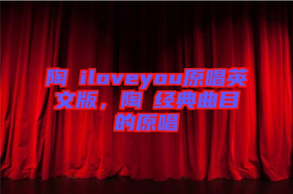 陶喆iloveyou原唱英文版，陶喆經(jīng)典曲目的原唱