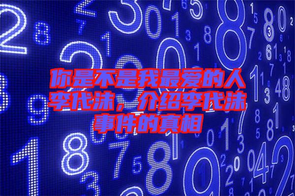 你是不是我最愛的人李代沫，介紹李代沫事件的真相