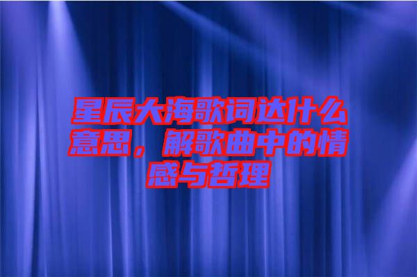 星辰大海歌詞達(dá)什么意思，解歌曲中的情感與哲理