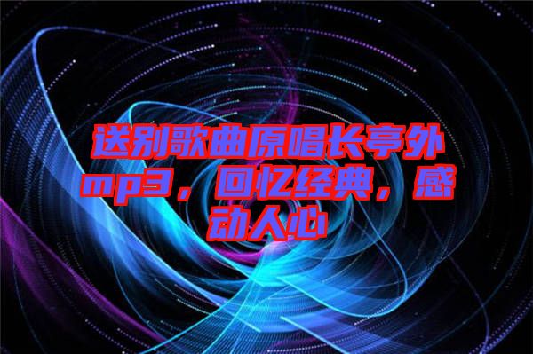 送別歌曲原唱長(zhǎng)亭外mp3，回憶經(jīng)典，感動(dòng)人心