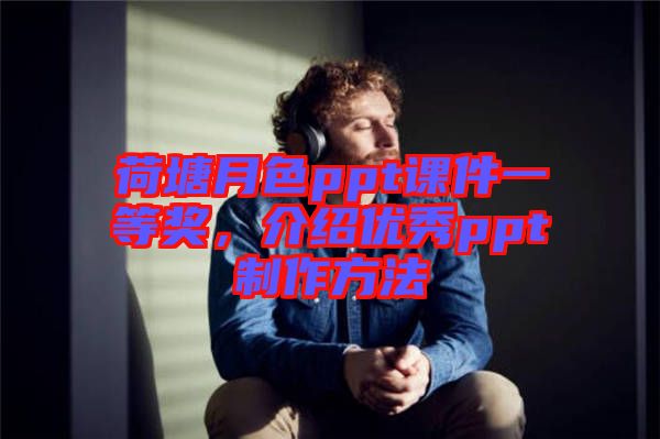 荷塘月色ppt課件一等獎(jiǎng)，介紹優(yōu)秀ppt制作方法