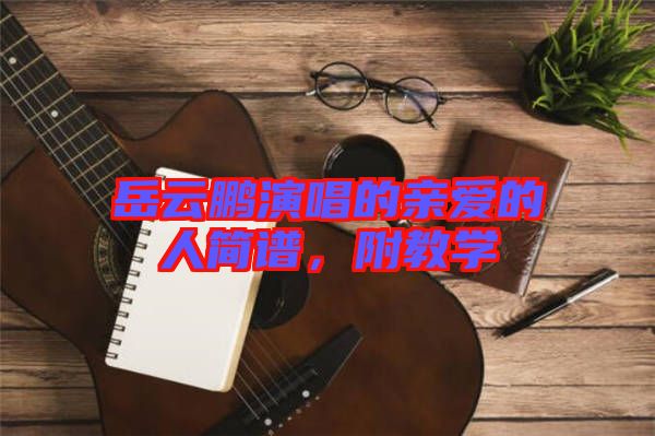 岳云鵬演唱的親愛(ài)的人簡(jiǎn)譜，附教學(xué)