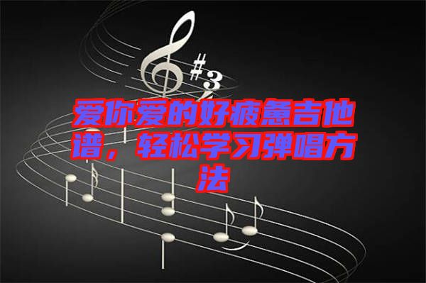 愛你愛的好疲憊吉他譜，輕松學(xué)習(xí)彈唱方法