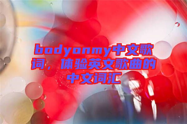 bodyonmy中文歌詞，體驗英文歌曲的中文詞匯