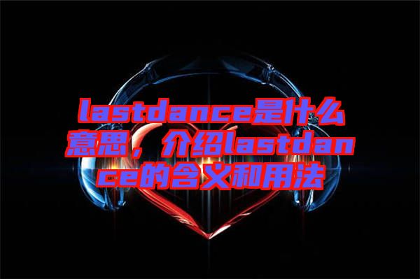 lastdance是什么意思，介紹lastdance的含義和用法