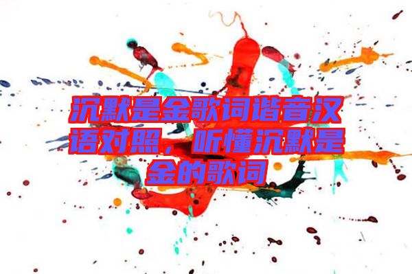 沉默是金歌詞諧音漢語對照，聽懂沉默是金的歌詞