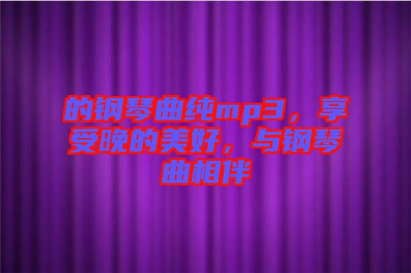 的鋼琴曲純mp3，享受晚的美好，與鋼琴曲相伴