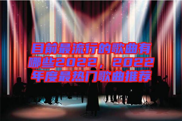 目前最流行的歌曲有哪些2022，2022年度最熱門歌曲推薦