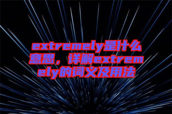 extremely是什么意思，詳解extremely的詞義及用法