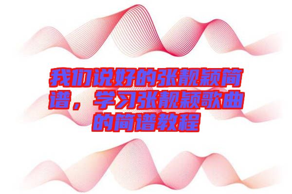 我們說好的張靚穎簡譜，學(xué)習張靚穎歌曲的簡譜教程