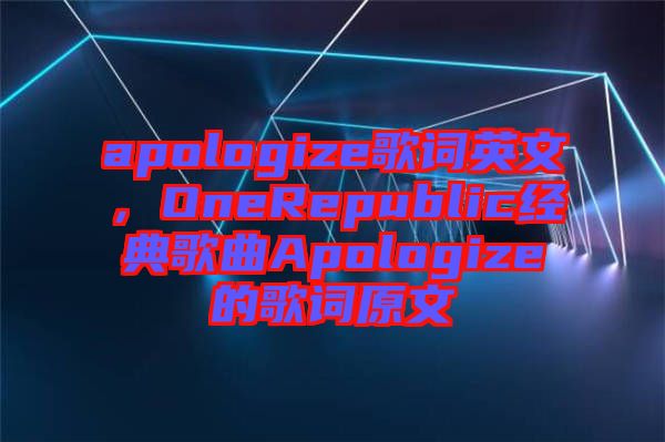 apologize歌詞英文，OneRepublic經(jīng)典歌曲Apologize的歌詞原文