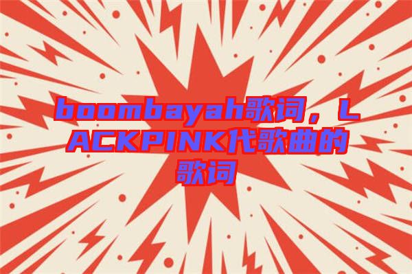 boombayah歌詞，LACKPINK代歌曲的歌詞