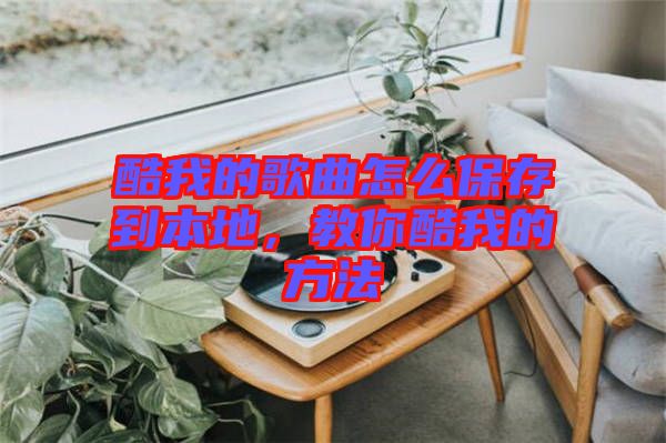 酷我的歌曲怎么保存到本地，教你酷我的方法