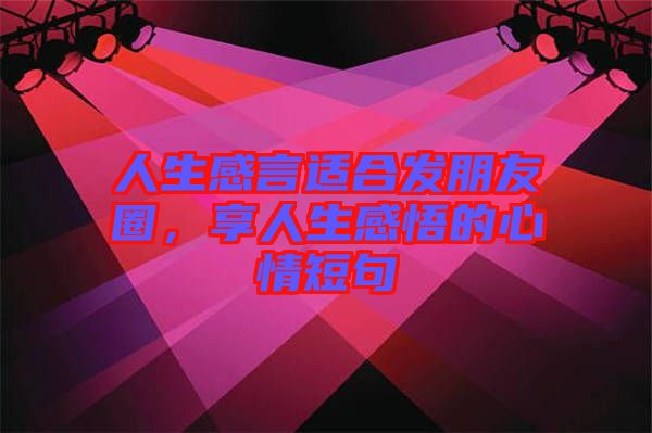 人生感言適合發(fā)朋友圈，享人生感悟的心情短句