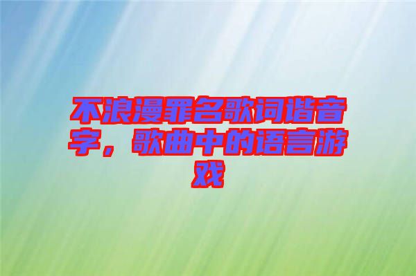 不浪漫罪名歌詞諧音字，歌曲中的語(yǔ)言游戲