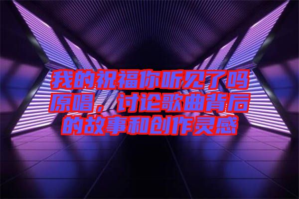 我的祝福你聽見了嗎原唱，討論歌曲背后的故事和創(chuàng)作靈感