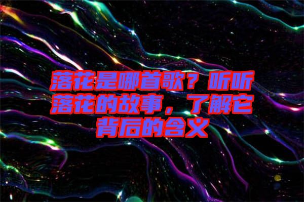 落花是哪首歌？聽聽落花的故事，了解它背后的含義