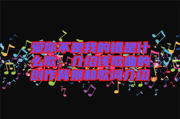 愛你不是我的錯(cuò)是什么歌，介紹該歌曲的創(chuàng)作背景和歌詞介紹