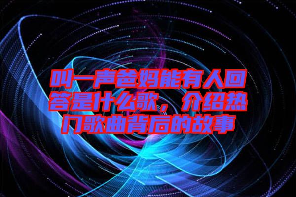 叫一聲爸媽能有人回答是什么歌，介紹熱門歌曲背后的故事