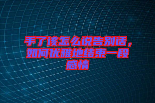 手了該怎么說告別話，如何優(yōu)雅地結(jié)束一段感情