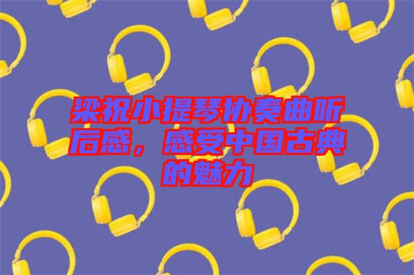 梁祝小提琴協(xié)奏曲聽后感，感受中國(guó)古典的魅力