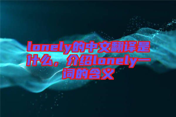 lonely的中文翻譯是什么，介紹lonely一詞的含義